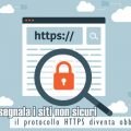 Chrome segnala i siti non sicuri: il protocollo HTTPS diventa obbligatorio