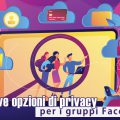 Le nuove opzioni di privacy per i gruppi Facebook