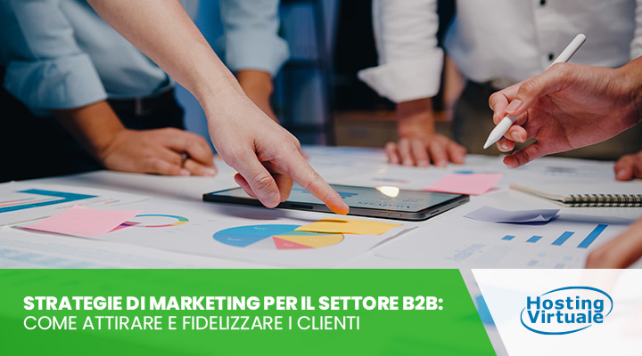 Strategie di marketing per il settore B2B: come attirare e fidelizzare i clienti